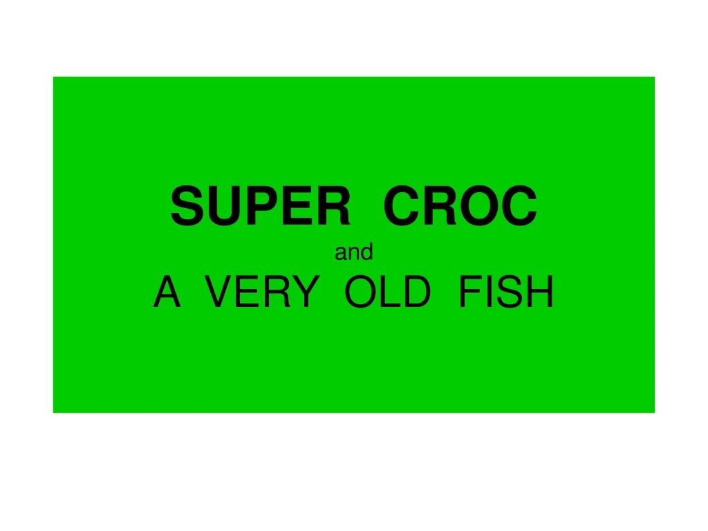 super croc and a very old fish