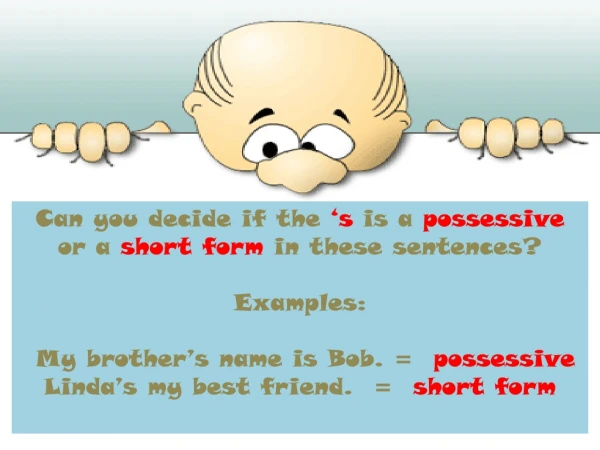 Can  you decide  if the  ‘s  is  a  possessive  or a  short  form in  these  sentences? Examples :