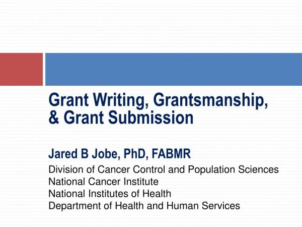 Grant Writing,  Grantsmanship , &amp; Grant Submission Jared B Jobe, PhD, FABMR