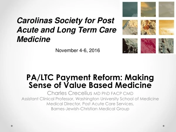 PA/LTC Payment Reform: Making Sense of Value Based Medicine Charles Crecelius  MD PhD FACP CMD