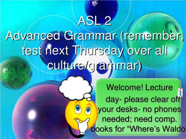 ASL 2 Advanced Grammar (remember, test next Thursday over all culture/grammar)