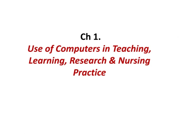 Ch 1.  Use of Computers in Teaching, Learning, Research &amp; Nursing Practice
