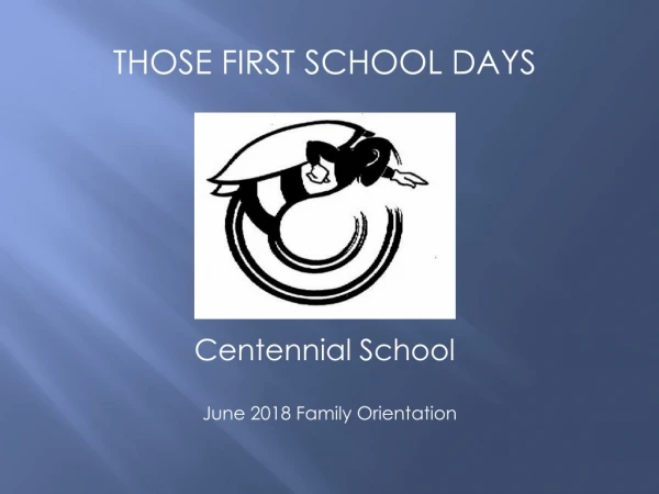 THOSE FIRST SCHOOL DAYS Centennial School   June 2018 Family Orientation