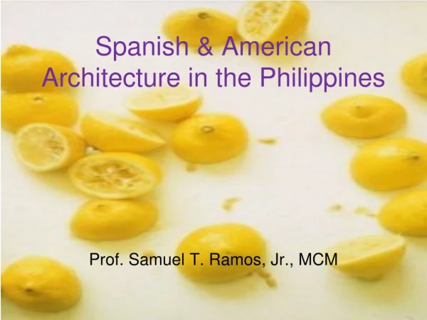 Spanish &amp; American Architecture in the Philippines Prof. Samuel T. Ramos, Jr., MCM
