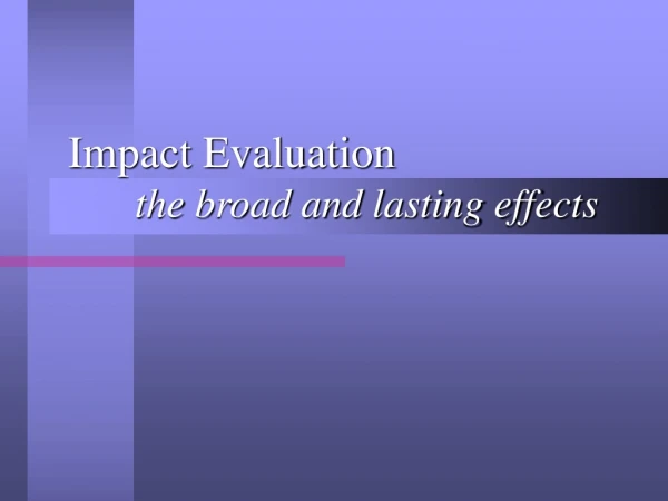 Impact Evaluation 	the broad and lasting effects