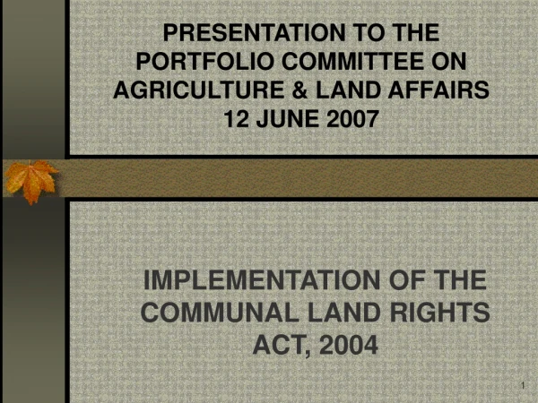 PRESENTATION TO THE  PORTFOLIO COMMITTEE ON AGRICULTURE &amp; LAND AFFAIRS 12 JUNE 2007