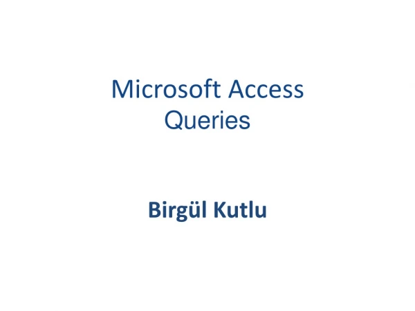 Microsoft Access Queries Birgül Kutlu