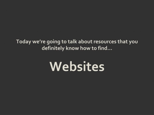 Today we’re going to talk about resources that you definitely know how to find…  Websites