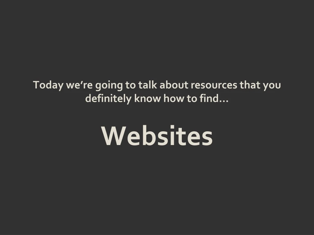 today we re going to talk about resources that you definitely know how to find websites