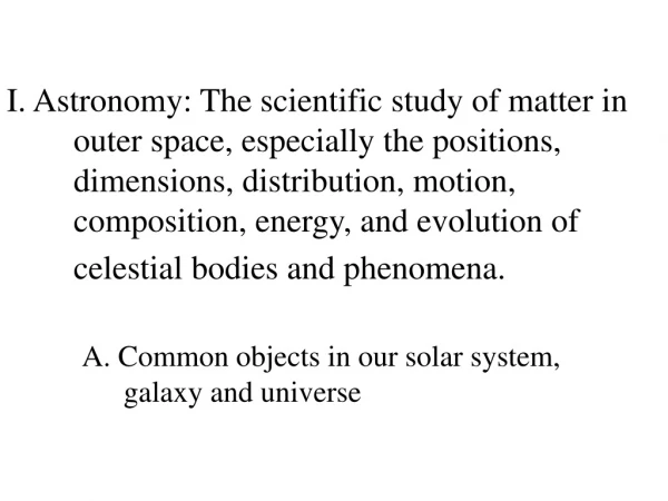 A. Common objects in our solar system, 	galaxy and universe