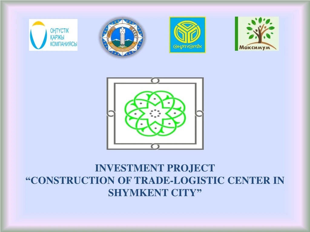 investment project onstruction of trade logistic center in shymkent city