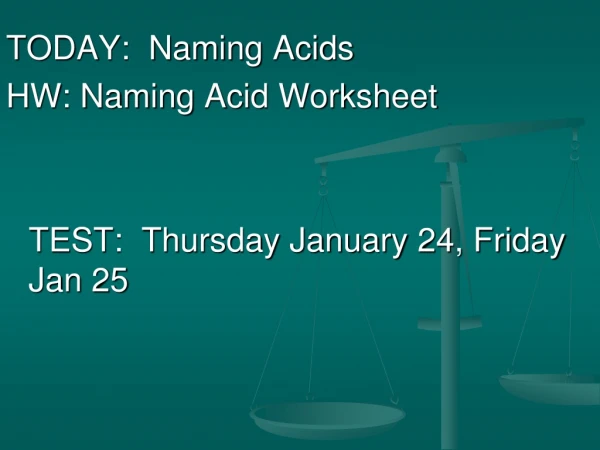 TODAY:  Naming Acids HW: Naming  Acid Worksheet 	TEST:  Thursday January 24, Friday Jan 25
