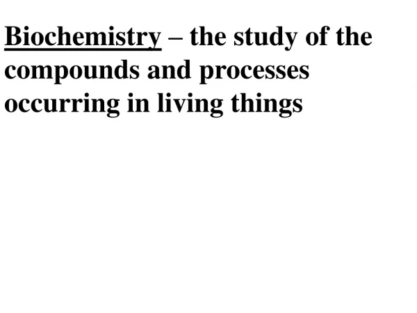 Biochemistry  – the study of the  compounds and processes  occurring in living things