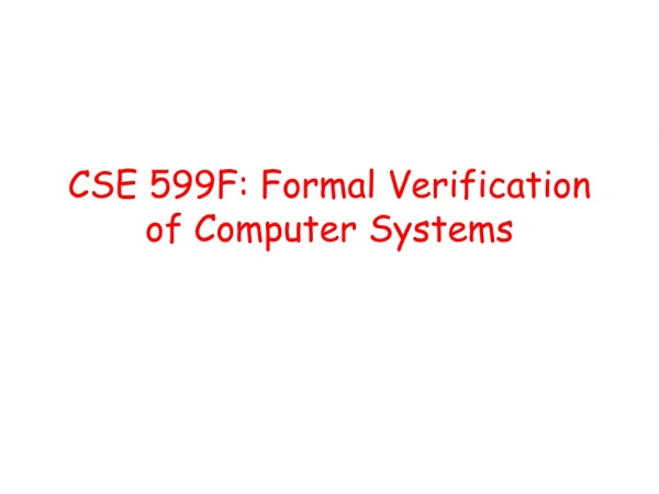 CSE 599F: Formal Verification of Computer Systems