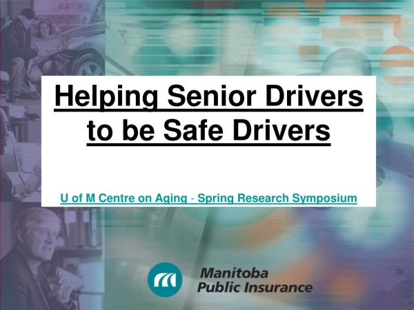 Helping Senior Drivers to be Safe Drivers U of M Centre on Aging  -  Spring Research Symposium
