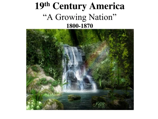 19 th  Century America “A Growing Nation” 1800-1870