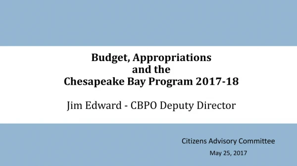 Budget, Appropriations  and the  Chesapeake Bay Program 2017-18 Jim Edward - CBPO Deputy Director