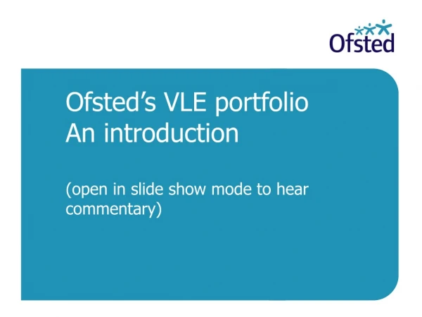 Ofsted’s VLE portfolio An introduction (open in slide show mode to hear commentary)