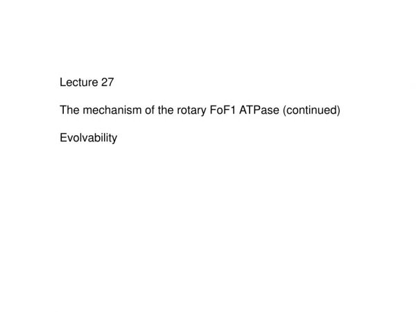 Lecture 27 The mechanism of the rotary FoF1 ATPase (continued) Evolvability