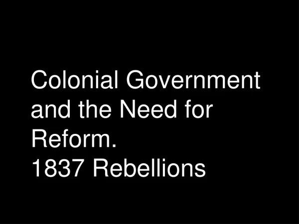 Colonial Government and the Need for Reform. 1837 Rebellions