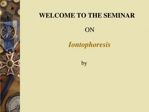 WELCOME TO THE SEMINAR ON Iontophoresis                                       by