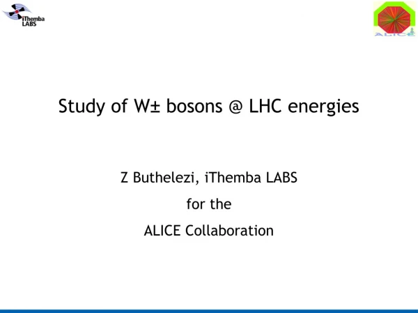 Study of W ±  bosons @ LHC energies Z Buthelezi, iThemba LABS for the   ALICE Collaboration