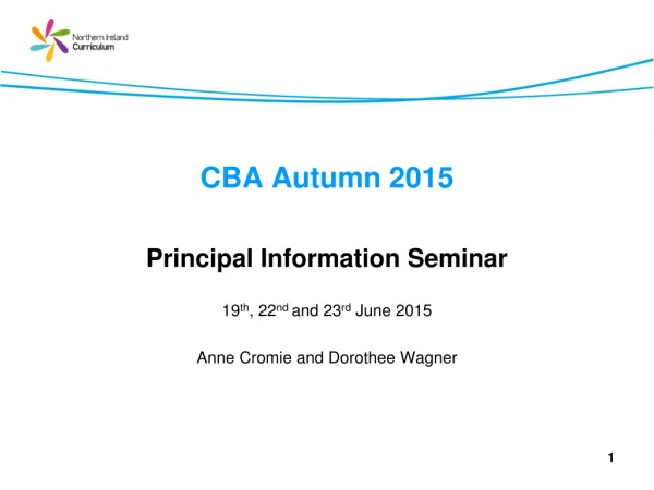 CBA Autumn 2015 Principal Information Seminar 19 th , 22 nd  and 23 rd  June 2015