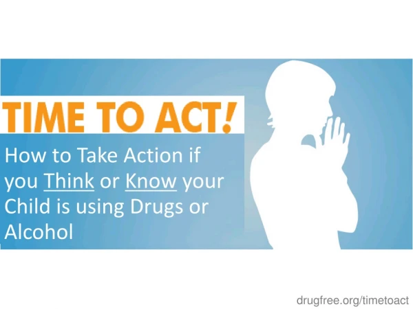 How to Take Action if you  Think  or  Know  your Child is using Drugs or Alcohol