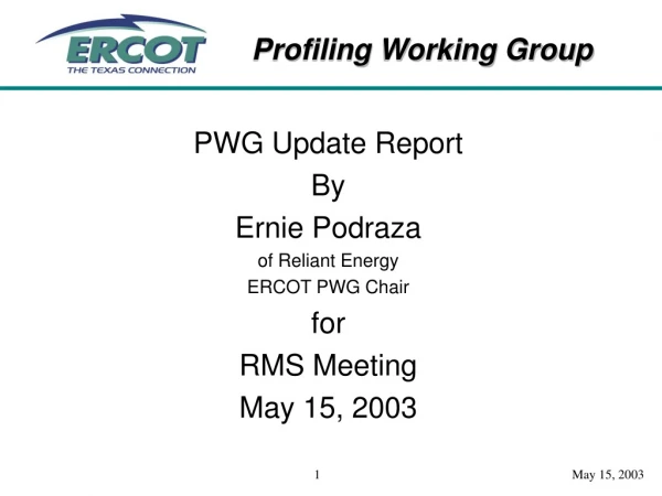 PWG Update Report By Ernie Podraza of Reliant Energy ERCOT PWG Chair for RMS Meeting May 15, 2003