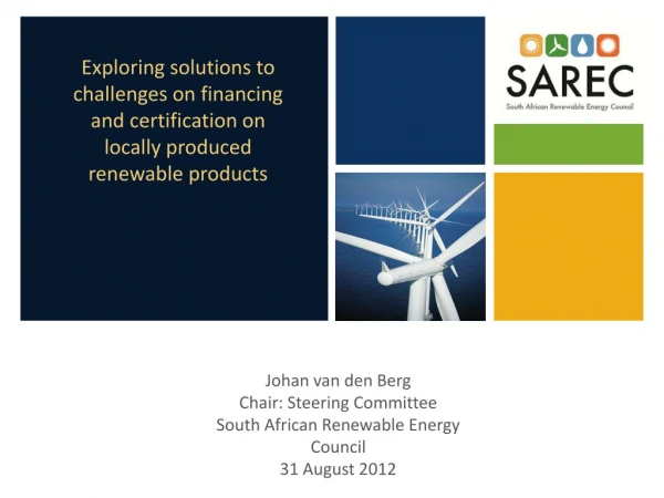 Johan van den Berg Chair: Steering Committee South African Renewable Energy Council 31 August 2012