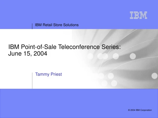 IBM Point-of-Sale Teleconference Series: June 15, 2004