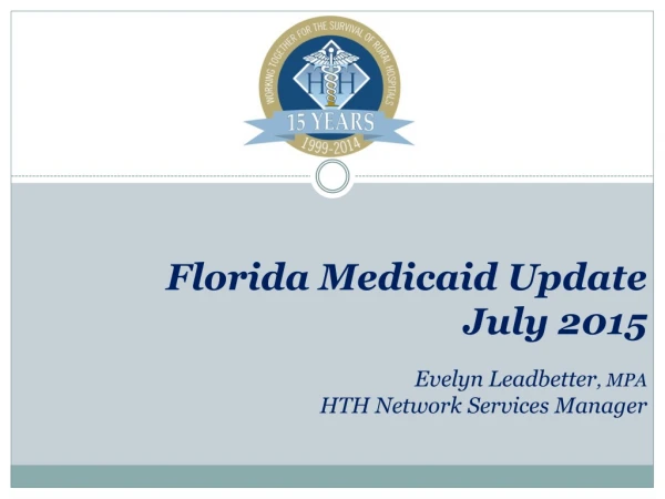 Florida Medicaid Update July 2015 Evelyn Leadbetter , MPA HTH Network Services Manager