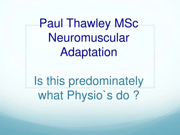 Paul Thawley MSc Neuromuscular  Adaptation Is this predominately what  Physio`s  do ?