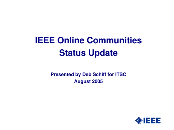 IEEE Online Communities  Status Update Presented by Deb Schiff for ITSC August 2005