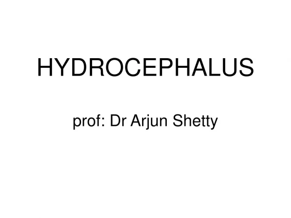 HYDROCEPHALUS prof: Dr Arjun Shetty