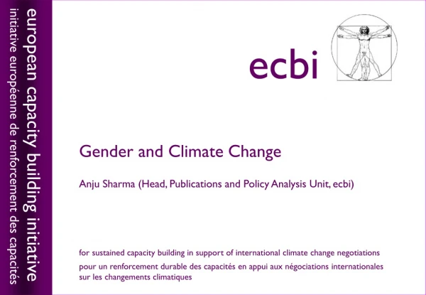 Gender and Climate Change Anju Sharma (Head, Publications and Policy Analysis Unit, ecbi)