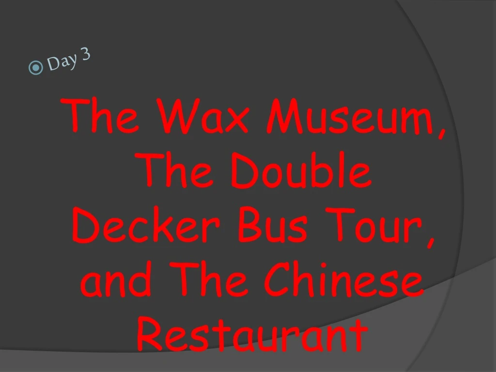the wax museum the double decker bus tour and the chinese restaurant