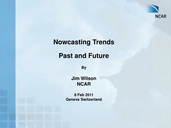 Nowcasting Trends Past and Future By Jim Wilson NCAR 8 Feb 2011 Geneva Switzerland