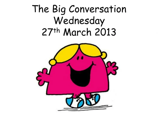 The Big Conversation  Wednesday 27 th  March 2013