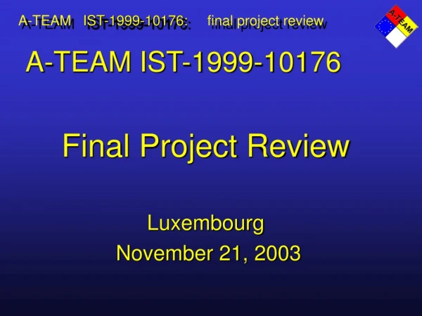 A-TEAM IST-1999-10176 Final Project Review Luxembourg  November 21, 2003