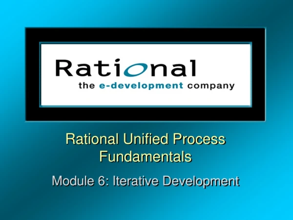 Rational Unified Process Fundamentals Module 6: Iterative Development