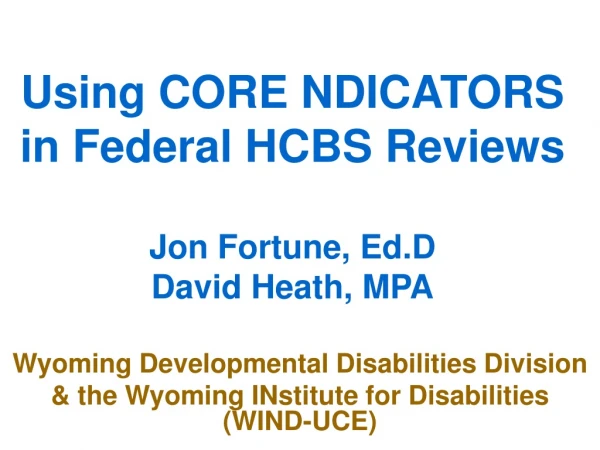 Using CORE NDICATORS in Federal HCBS Reviews  Jon Fortune, Ed.D David Heath, MPA