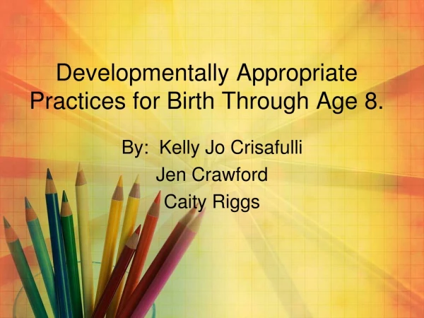 Developmentally Appropriate Practices for Birth Through  A ge 8.