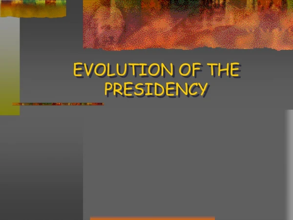 EVOLUTION OF THE PRESIDENCY
