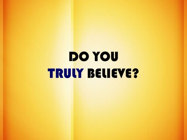 DO YOU  TRULY  BELIEVE?