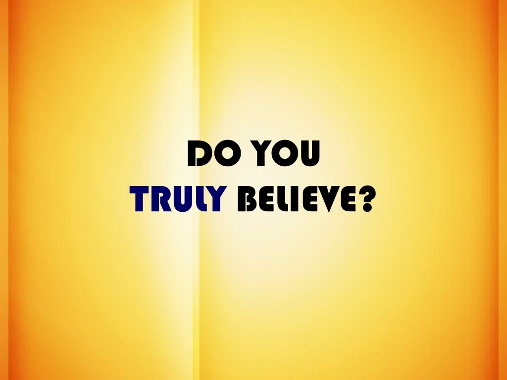 do you truly believe
