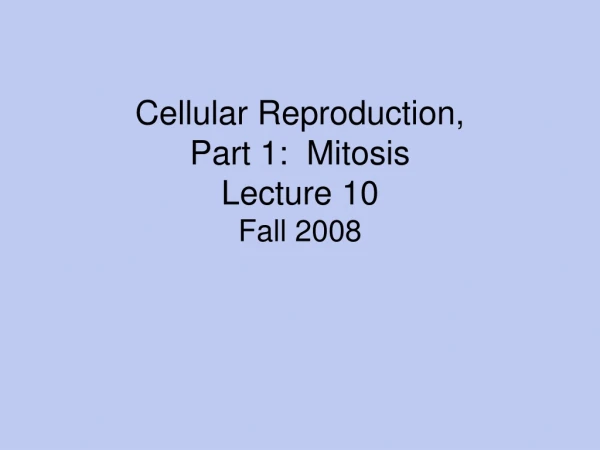 Cellular Reproduction,  Part 1:  Mitosis  Lecture 10 Fall 2008