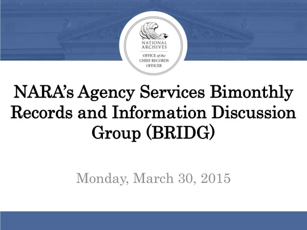 NARA’s Agency Services Bimonthly Records and Information Discussion Group (BRIDG)