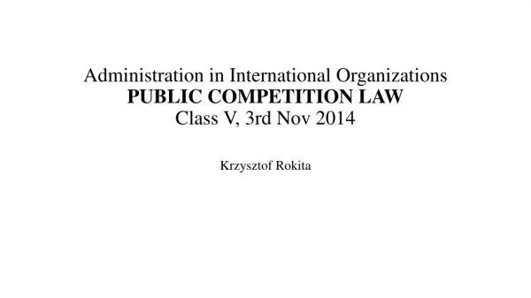 Administration in International Organizations PUBLIC COMPETITION LAW Class  V ,  3rd Nov  2014