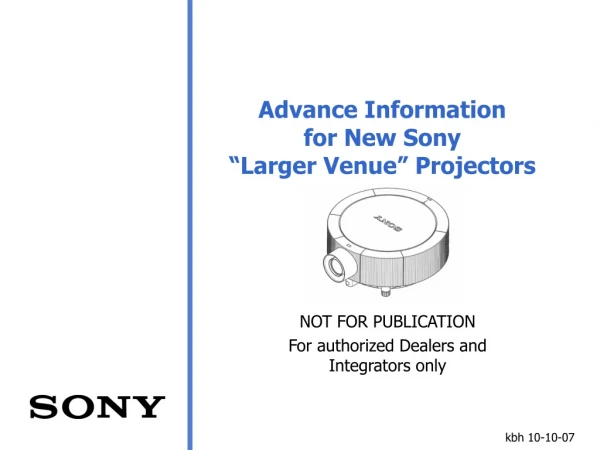 Advance Information  for New Sony  “Larger Venue” Projectors
